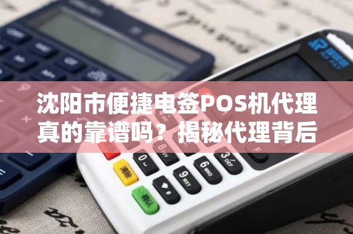 沈阳市便捷电签POS机代理真的靠谱吗？揭秘代理背后的5大陷阱与机遇！