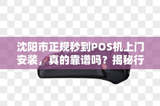 沈阳市正规秒到POS机上门安装，真的靠谱吗？揭秘行业内幕！
