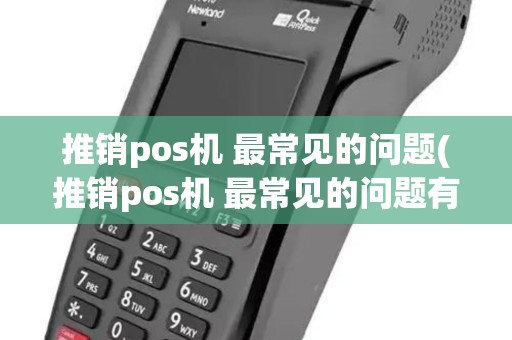 推销pos机 最常见的问题(推销pos机 最常见的问题有哪些)