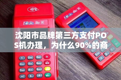 沈阳市品牌第三方支付POS机办理，为什么90%的商家都选错了？