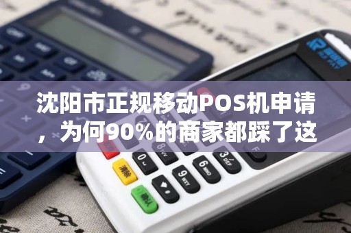 沈阳市正规移动POS机申请，为何90%的商家都踩了这些坑？