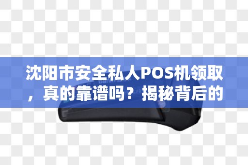 沈阳市安全私人POS机领取，真的靠谱吗？揭秘背后的风险与真相！