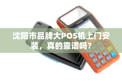 沈阳市品牌大POS机上门安装，真的靠谱吗？