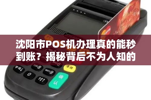 沈阳市POS机办理真的能秒到账？揭秘背后不为人知的3大陷阱！