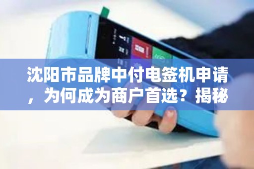 沈阳市品牌中付电签机申请，为何成为商户首选？揭秘背后3大优势！