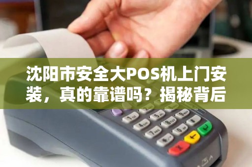 沈阳市安全大POS机上门安装，真的靠谱吗？揭秘背后的5大陷阱！