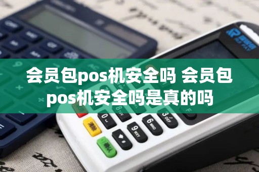 会员包pos机安全吗 会员包pos机安全吗是真的吗