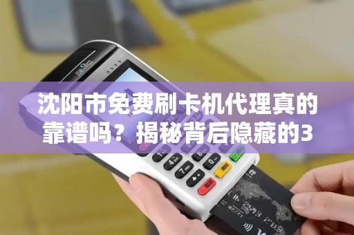沈阳市免费刷卡机代理真的靠谱吗？揭秘背后隐藏的3大陷阱！