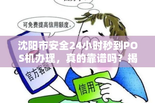 沈阳市安全24小时秒到POS机办理，真的靠谱吗？揭秘背后隐藏的3大风险！