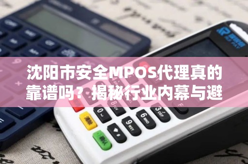 沈阳市安全MPOS代理真的靠谱吗？揭秘行业内幕与避坑指南！