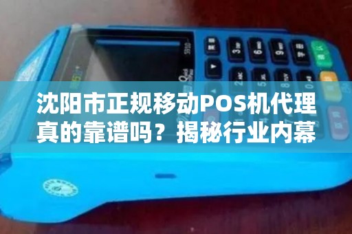 沈阳市正规移动POS机代理真的靠谱吗？揭秘行业内幕与避坑指南！
