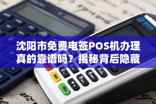 沈阳市免费电签POS机办理真的靠谱吗？揭秘背后隐藏的套路！