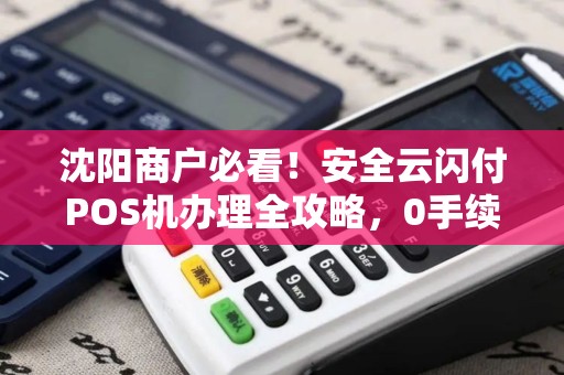 沈阳商户必看！安全云闪付POS机办理全攻略，0手续费背后藏着哪些猫腻？