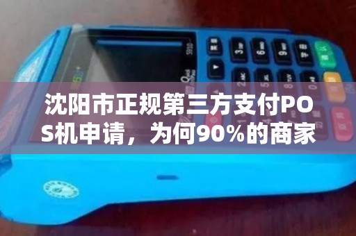 沈阳市正规第三方支付POS机申请，为何90%的商家都踩过这些坑？
