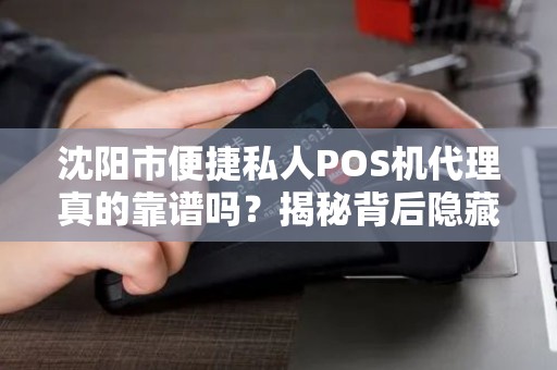 沈阳市便捷私人POS机代理真的靠谱吗？揭秘背后隐藏的3大风险！