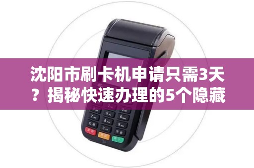 沈阳市刷卡机申请只需3天？揭秘快速办理的5个隐藏条件！