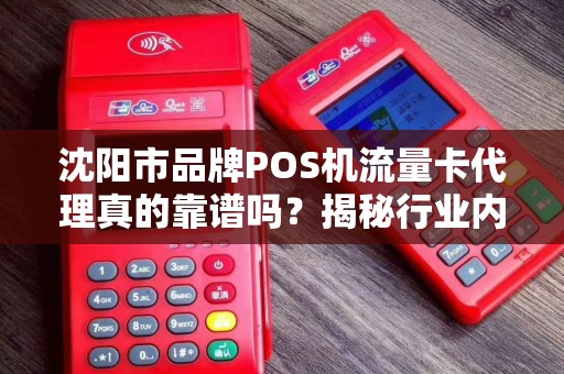 沈阳市品牌POS机流量卡代理真的靠谱吗？揭秘行业内幕与避坑指南！