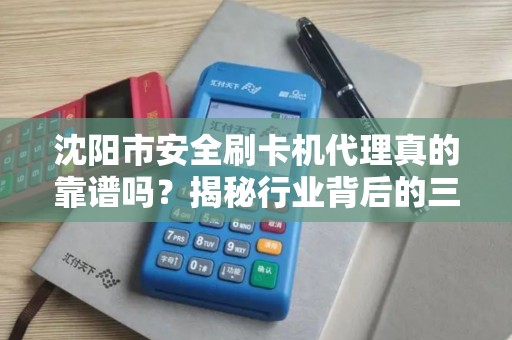 沈阳市安全刷卡机代理真的靠谱吗？揭秘行业背后的三大陷阱与避坑指南！