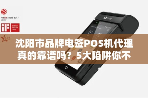 沈阳市品牌电签POS机代理真的靠谱吗？5大陷阱你不得不防！