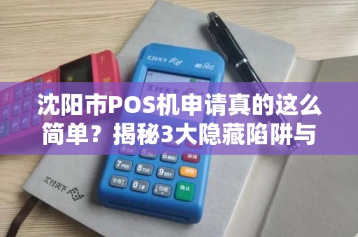 沈阳市POS机申请真的这么简单？揭秘3大隐藏陷阱与5个必知技巧！