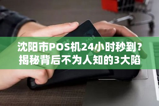 沈阳市POS机24小时秒到？揭秘背后不为人知的3大陷阱！