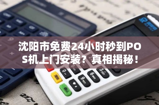 沈阳市免费24小时秒到POS机上门安装？真相揭秘！