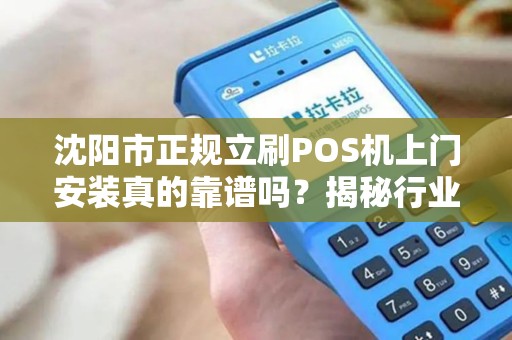 沈阳市正规立刷POS机上门安装真的靠谱吗？揭秘行业内幕！