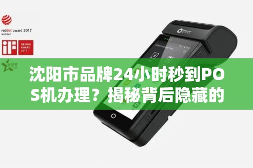 沈阳市品牌24小时秒到POS机办理？揭秘背后隐藏的3大风险！