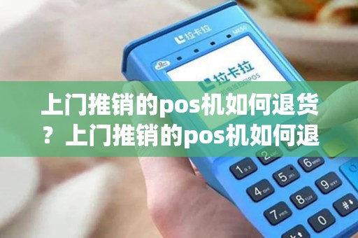 上门推销的pos机如何退货？上门推销的pos机如何退货给客户
