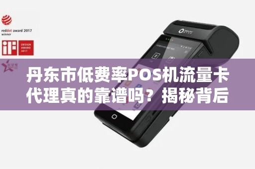 丹东市低费率POS机流量卡代理真的靠谱吗？揭秘背后隐藏的三大风险！