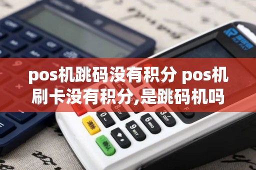 pos机跳码没有积分 pos机刷卡没有积分,是跳码机吗