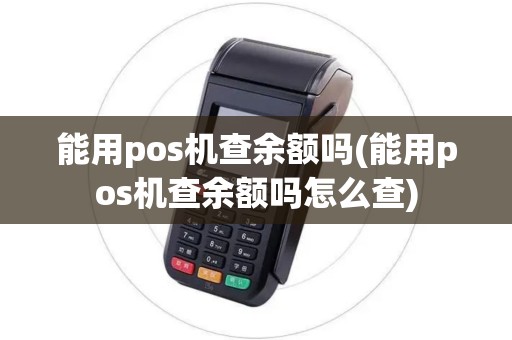 能用pos机查余额吗(能用pos机查余额吗怎么查)