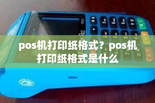 pos机打印纸格式？pos机打印纸格式是什么
