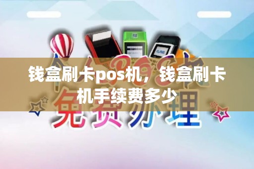钱盒刷卡pos机，钱盒刷卡机手续费多少
