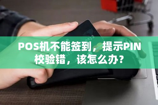 POS机不能签到，提示PIN校验错，该怎么办？