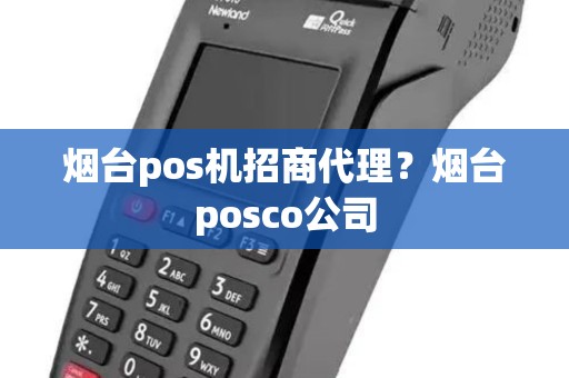 烟台pos机招商代理？烟台posco公司