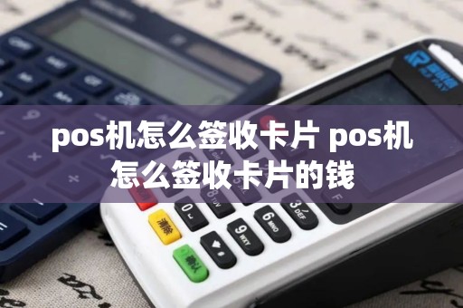 pos机怎么签收卡片 pos机怎么签收卡片的钱