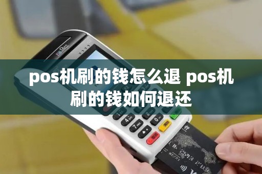 pos机刷的钱怎么退 pos机刷的钱如何退还
