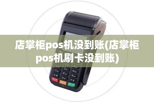 店掌柜pos机没到账(店掌柜pos机刷卡没到账)