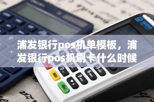 浦发银行pos机单模板，浦发银行pos机刷卡什么时候到账
