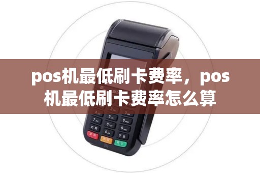 pos机最低刷卡费率，pos机最低刷卡费率怎么算
