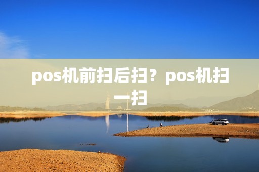 pos机前扫后扫？pos机扫一扫