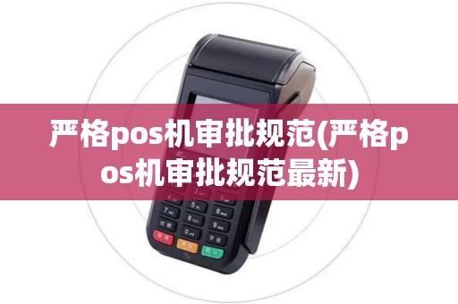 严格pos机审批规范(严格pos机审批规范最新)