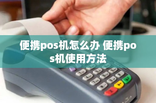 便携pos机怎么办 便携pos机使用方法