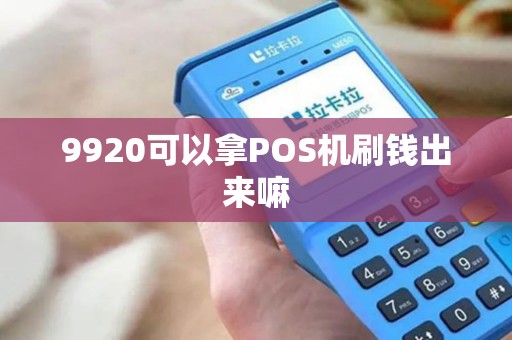 9920可以拿POS机刷钱出来嘛