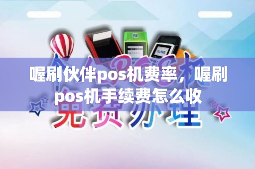 喔刷伙伴pos机费率，喔刷pos机手续费怎么收