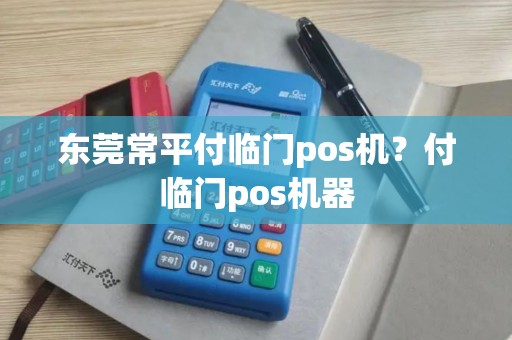 东莞常平付临门pos机？付临门pos机器