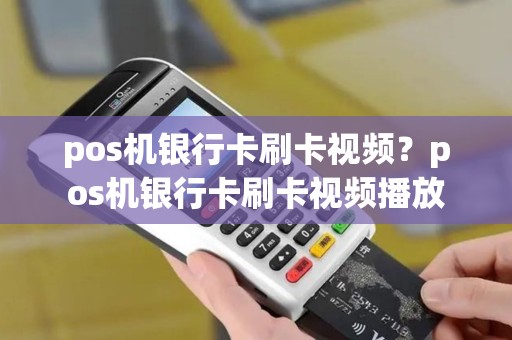 pos机银行卡刷卡视频？pos机银行卡刷卡视频播放