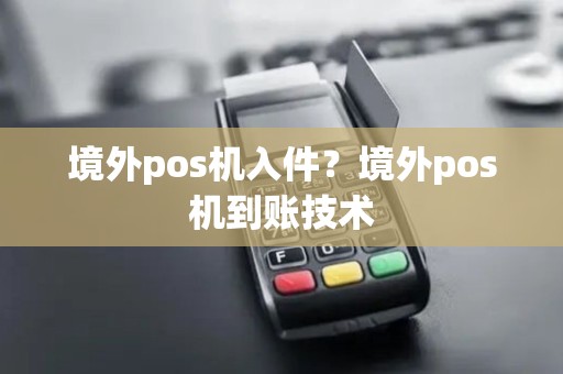境外pos机入件？境外pos机到账技术