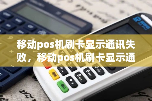 移动pos机刷卡显示通讯失败，移动pos机刷卡显示通讯失败什么原因